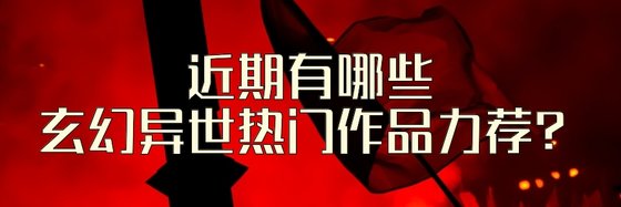 近期有哪些玄幻异世热门作品力荐？